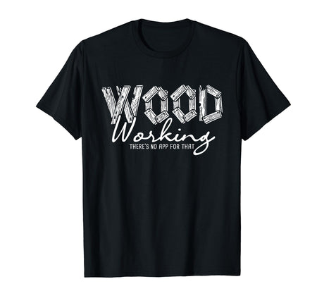 Wood Working There's No App For That - Carving Woodworker T-Shirt Funny Wood Carving Shirts