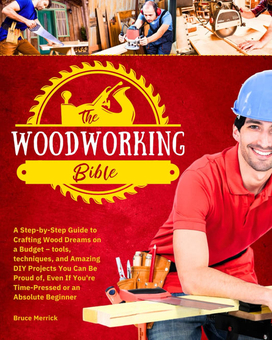 The Woodworking Bible: A Step-by-Step Guide to Crafting Wood Dreams on a Budget – Tools, Techniques, and Amazing DIY Projects You Can Be Proud of, - WoodArtSupply