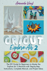 Cricut Explore Air 2: The DIY Guide for Beginners to Master the Explore Air 2 Machine with Step-by-Step Instructions, Complete Manual, and Project WoodArtSupply