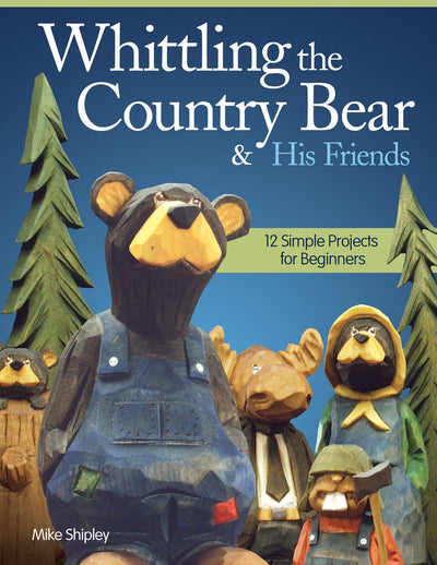 Whittling the Country Bear & His Friends: 12 Simple Projects for Beginners (Fox Chapel Publishing) Step-by-Step Instructions & Easy-to-Use Patterns