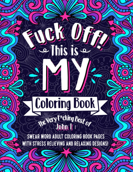 F*ck Off! This is MY Coloring Book: The Very F*cking Best of John T | Swear word adult coloring book pages with stress relieving and relaxing FILLBOSS