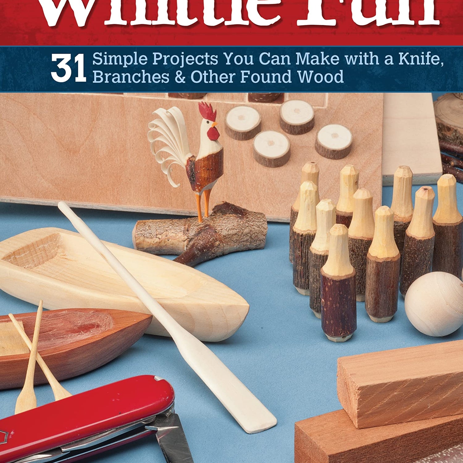 Big Book of Whittle Fun: 31 Simple Projects You Can Make with a Knife, Branches & Other Found Wood (Fox Chapel Publishing) Detailed Instructions & Fox Chapel Publishing