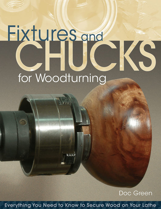 Fixtures and Chucks for Woodturning: Everything You Need to Know to Secure Wood on Your Lathe (Fox Chapel Publishing) Advice, How-Tos, and