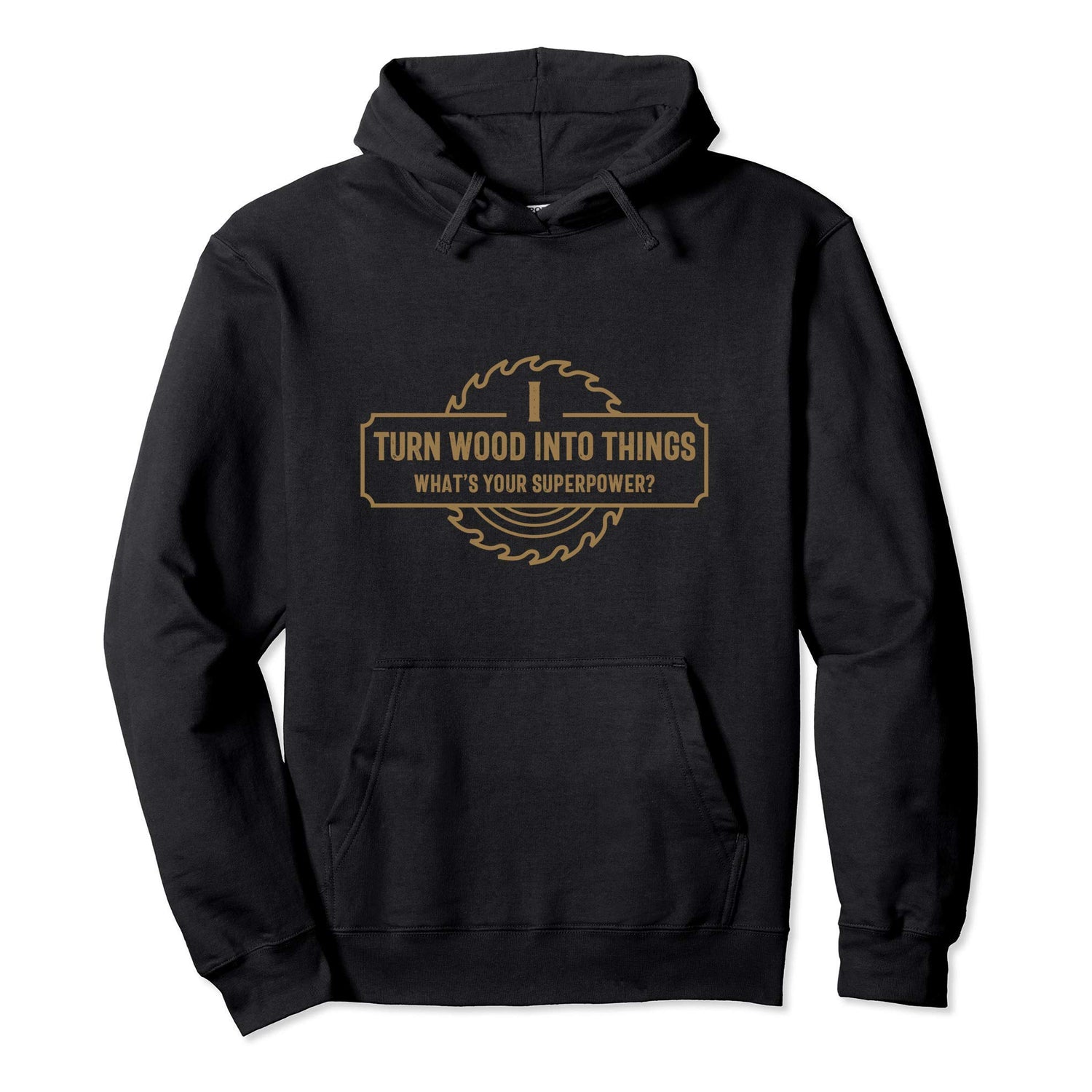 I Turn Wood Into Things What's Your Superpower - Woodworking Pullover Hoodie Funny Woodworking Shirts for Serious Woodworkers