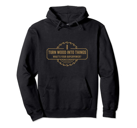 I Turn Wood Into Things What's Your Superpower - Woodworking Pullover Hoodie Funny Woodworking Shirts for Serious Woodworkers