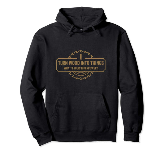 I Turn Wood Into Things What's Your Superpower - Woodworking Pullover Hoodie - WoodArtSupply