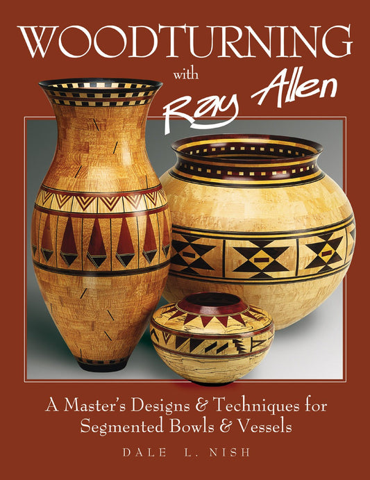 Woodturning with Ray Allen: A Master's Designs & Techniques for Segmented Bowls and Vessels (Fox Chapel Publishing) 11 Plans and a Gallery of Work - WoodArtSupply