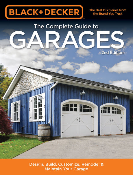 Black & Decker The Complete Guide to Garages 2nd Edition: Design, Build, Remodel & Maintain Your Garage - Includes 9 Complete Garage Plans (Black & Cool Springs Press