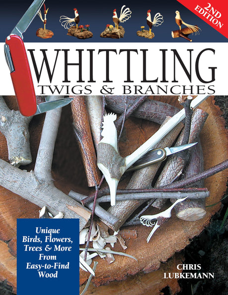 Whittling Twigs & Branches, 2nd Edition: Unique Birds, Flowers, Trees & More from Easy-to-Find Wood (Fox Chapel Publishing) Step-by-Step, Create Design Originals