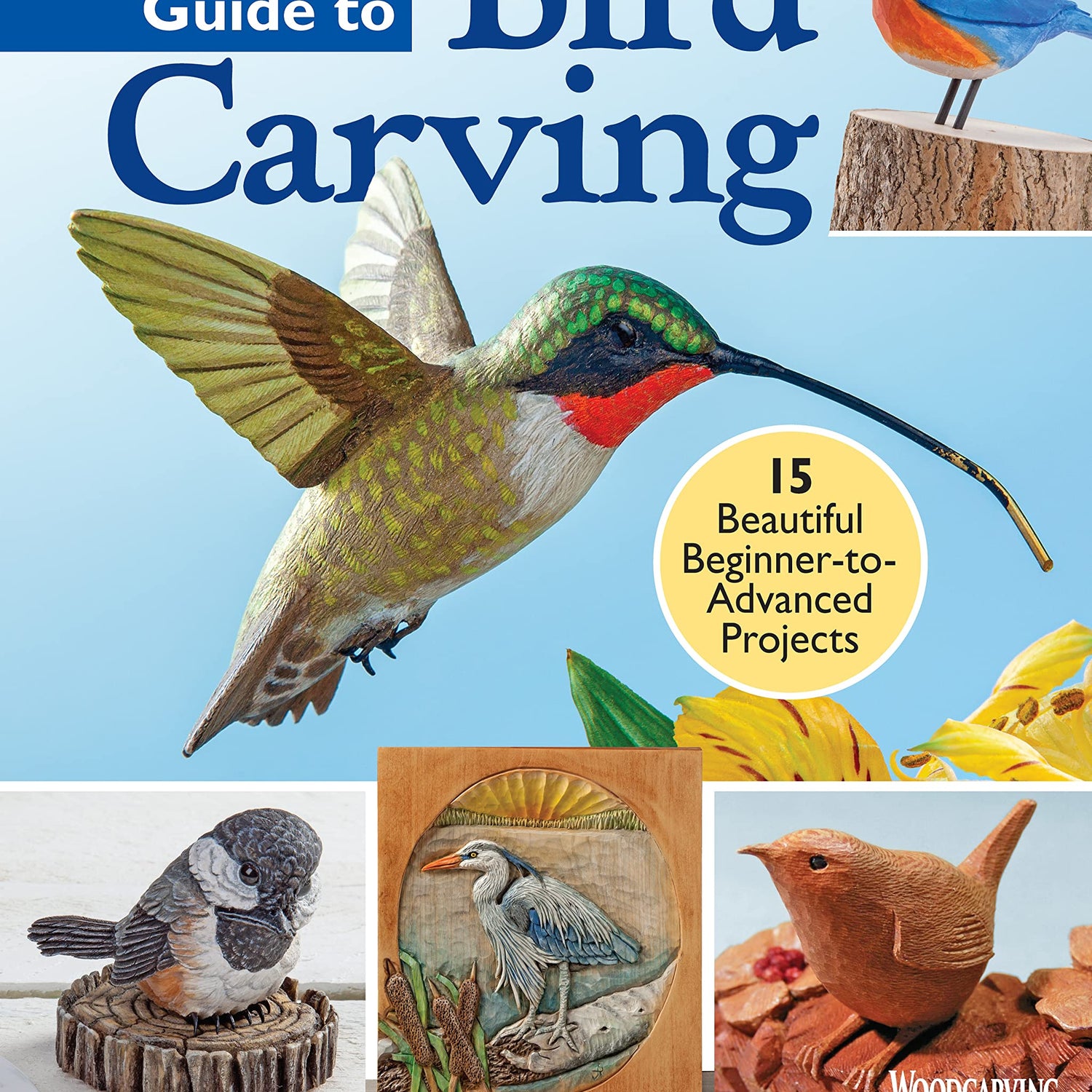 Complete Guide to Bird Carving: 15 Beautiful Beginner-to-Advanced Projects (Fox Chapel Publishing) Woodcarving a Hummingbird, Chickadee, Owl, Fox Chapel Publishing